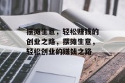 摆摊生意,轻松赚钱的创业之路,摆摊生意,轻松创业的赚钱之路 摆摊生意,轻松赚钱的创业之路,摆摊生意,轻松创业的赚钱之路