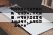 体育赛事志愿者费用解析，合理投入，高效回报，体育赛事志愿者成本效益分析，合理投资，高效产出