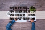 淘宝客手机网站，电商新时代的便捷选择，淘宝客手机网站，引领电商新时代的便捷购物体验