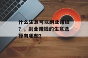 什么生意可以副业赚钱？，副业赚钱的生意选择有哪些？