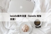 lazada提升流量（lazada 增加流量）