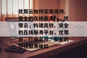 优帮云如何实现高效、安全的在线服务？，优帮云，构建高效、安全的在线服务平台，优帮云，打造高效、安全的在线服务体验