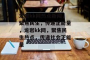 龙岩kk网热点新闻，聚焦民生，传递正能量，龙岩kk网，聚焦民生热点，传递社会正能量