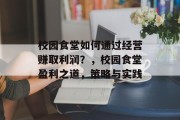 校园食堂如何通过经营赚取利润？，校园食堂盈利之道，策略与实践