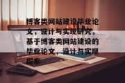 博客类网站建设毕业论文，设计与实现研究，基于博客类网站建设的毕业论文，设计与实现探索