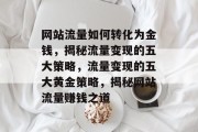 网站流量如何转化为金钱，揭秘流量变现的五大策略，流量变现的五大黄金策略，揭秘网站流量赚钱之道