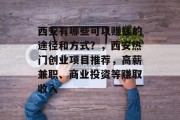 西安有哪些可以赚钱的途径和方式？，西安热门创业项目推荐，高薪兼职、商业投资等赚取收入