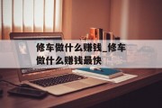 修车做什么赚钱_修车做什么赚钱最快