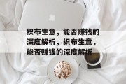 织布生意,能否赚钱的深度解析,织布生意,能否赚钱的深度解析 织布生意,能否赚钱的深度解析,织布生意,能否赚钱的深度解析