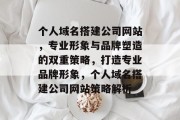 个人域名搭建公司网站,专业形象与品牌塑造的双重策略,打造专业品牌形象,个人域名搭建公司网站策略解析 个人域名搭建公司网站,专业形象与品牌塑造的双重策略,打造专业品牌形象,个人域名搭建公司网站策略解析
