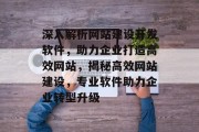 深入解析网站建设开发软件，助力企业打造高效网站，揭秘高效网站建设，专业软件助力企业转型升级