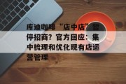 库迪咖啡“店中店”暂停招商？官方回应：集中梳理和优化现有店运营管理