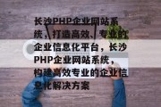 长沙PHP企业网站系统，打造高效、专业的企业信息化平台，长沙PHP企业网站系统，构建高效专业的企业信息化解决方案