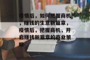 疫情后，如何把握商机，赚钱的生意新篇章，疫情后，把握商机，开启赚钱新篇章的商业策略