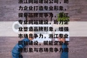 浙江网站建设公司，助力企业打造专业形象，提升品牌竞争力，浙江专业网站建设，助力企业塑造品牌形象，增强市场竞争力，浙江专业网站建设，赋能企业品牌形象与市场竞争力提升
