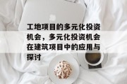 工地项目的多元化投资机会，多元化投资机会在建筑项目中的应用与探讨