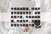中央新闻联播，权威声音传递国家意志，凝聚民族力量，中央新闻联播，权威发声，凝聚国家意志与民族力量