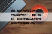 曲江新区如何实现经济效益最大化?,曲江新区,经济发展与经济效益最大化策略分析 曲江新区如何实现经济效益最大化?,曲江新区,经济发展与经济效益最大化策略分析