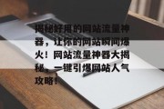 揭秘好用的网站流量神器，让你的网站瞬间爆火！网站流量神器大揭秘，一键引爆网站人气攻略！