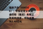 福田汽车（600166）：中标北京公共交通控股（集团）有限公司采购项目，中标金额为2.40亿元