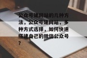公众号建网站的几种方法，公众号建网站，多种方式选择，如何快速搭建自己的微信公众号？