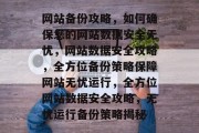 网站备份攻略，如何确保您的网站数据安全无忧，网站数据安全攻略，全方位备份策略保障网站无忧运行，全方位网站数据安全攻略，无忧运行备份策略揭秘