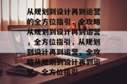从规划到设计再到运营的全方位指引，全攻略从规划到设计再到运营，全方位指引，从规划到设计再到运营，全攻略从规划到设计再到运营，全方位指引