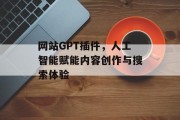 网站GPT插件，人工智能赋能内容创作与搜索体验