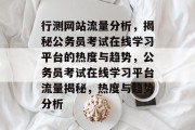 行测网站流量分析，揭秘公务员考试在线学习平台的热度与趋势，公务员考试在线学习平台流量揭秘，热度与趋势分析