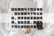 轻松便捷与个性化体验，轻松便捷与个性化体验，探索智能家居新境界，智能家居，便捷与个性化体验的完美结合