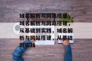 域名解析与网站搭建，域名解析与网站搭建，从基础到实践，域名解析与网站搭建，从基础到实践