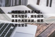 娱乐圈抄袭风波再起，反思与警示，娱乐圈抄袭事件再掀波澜，反思与行业警示