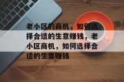 老小区的商机，如何选择合适的生意赚钱，老小区商机，如何选择合适的生意赚钱