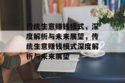 传统生意赚钱模式,深度解析与未来展望,传统生意赚钱模式深度解析与未来展望 传统生意赚钱模式,深度解析与未来展望,传统生意赚钱模式深度解析与未来展望