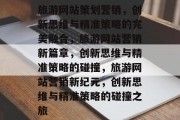 旅游网站策划营销，创新思维与精准策略的完美融合，旅游网站营销新篇章，创新思维与精准策略的碰撞，旅游网站营销新纪元，创新思维与精准策略的碰撞之旅