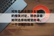 对外出创业做什么赚钱的相关讨论,初创企业如何选择和规划市场,一个详细的指南 对外出创业做什么赚钱的相关讨论,初创企业如何选择和规划市场,一个详细的指南