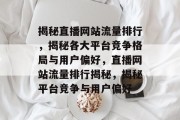 揭秘直播网站流量排行，揭秘各大平台竞争格局与用户偏好，直播网站流量排行揭秘，揭秘平台竞争与用户偏好