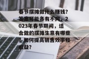 春节摆摊做什么赚钱？答案可能各有不同，2023年春节期间，适合做的摆摊生意有哪些？如何提高销售效率和收益？