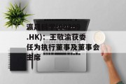 瀛晟科学(00209.HK)：王敬渝获委任为执行董事及董事会主席