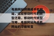 电脑网站转换成手机网站，适应移动时代的转型之路，移动时代转型攻略，电脑网站向手机网站的华丽蜕变