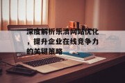 深度解析乐清网站优化，提升企业在线竞争力的关键策略