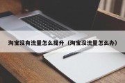 淘宝没有流量怎么提升（淘宝没流量怎么办）