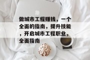 做城市工程赚钱,一个全面的指南,提升技能,开启城市工程职业,全面指南 做城市工程赚钱,一个全面的指南,提升技能,开启城市工程职业,全面指南