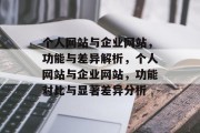 个人网站与企业网站，功能与差异解析，个人网站与企业网站，功能对比与显著差异分析