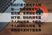 轻松打造个性化个人网站——免费模板素材下载攻略，免费模板与素材下载，轻松构建专属个人网站指南，个性化个人网站轻松搭建，免费模板与素材下载宝典