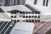 探索广州创业的机遇和挑战,广州创业的机会与挑战,一项深度分析 探索广州创业的机遇和挑战,广州创业的机会与挑战,一项深度分析