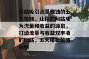 网站吸引流量赚钱的五大策略，让你的网站成为流量和收益的源泉，打造流量与收益双丰收的网站，五大赚钱策略揭秘