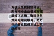 海珠区免费网站建设，助力中小企业低成本拓展线上市场，海珠区免费网站建设服务，助力中小企业低成本线上市场拓展