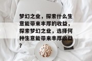 梦幻之业,探索什么生意能带来丰厚的收益,探索梦幻之业,选择何种生意能带来丰厚收益?
