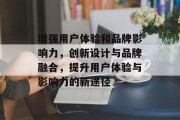 增强用户体验和品牌影响力，创新设计与品牌融合，提升用户体验与影响力的新途径